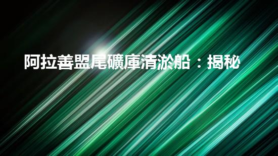 阿拉善盟尾礦庫清淤船：揭秘神奇設(shè)備，究竟是如何吸附底泥的？
